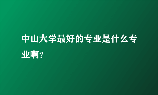 中山大学最好的专业是什么专业啊？