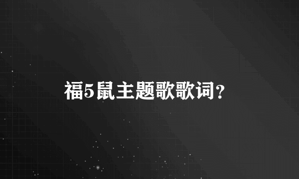 福5鼠主题歌歌词？