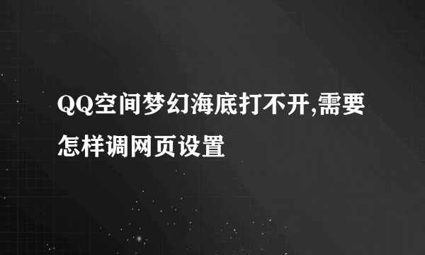 QQ空间梦幻海底打不开,需要怎样调网页设置