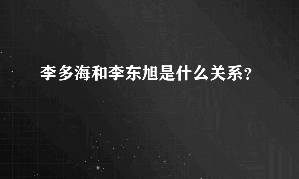 李多海和李东旭是什么关系？