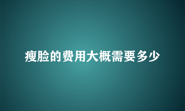 瘦脸的费用大概需要多少