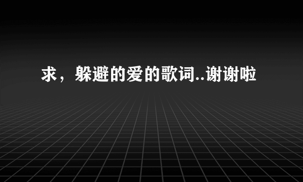 求，躲避的爱的歌词..谢谢啦