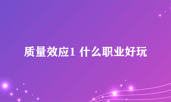 质量效应1 什么职业好玩