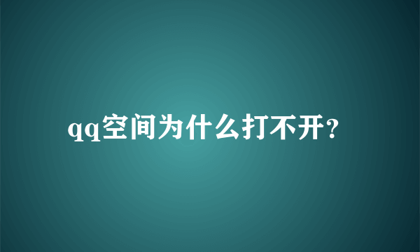 qq空间为什么打不开？