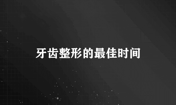 牙齿整形的最佳时间