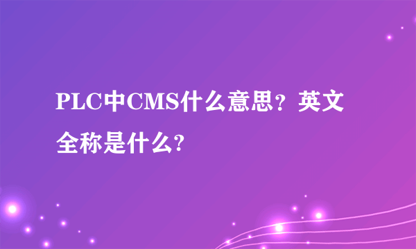 PLC中CMS什么意思？英文全称是什么?