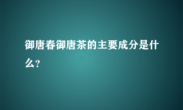 御唐春御唐茶的主要成分是什么？