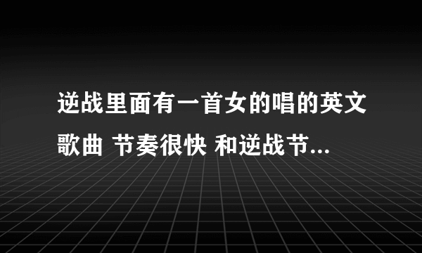 逆战里面有一首女的唱的英文歌曲 节奏很快 和逆战节奏差不多 谁知道这首歌叫啥名字啊?