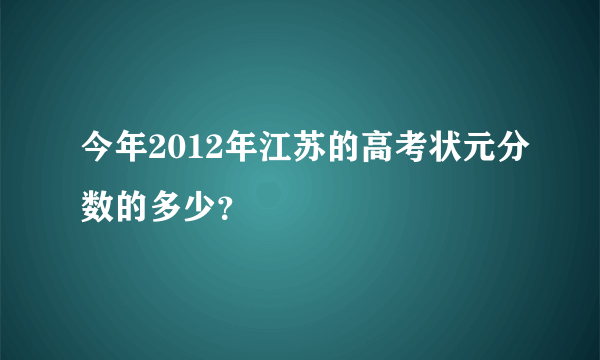 今年2012年江苏的高考状元分数的多少？