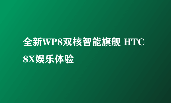 全新WP8双核智能旗舰 HTC 8X娱乐体验