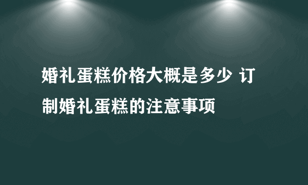 婚礼蛋糕价格大概是多少 订制婚礼蛋糕的注意事项