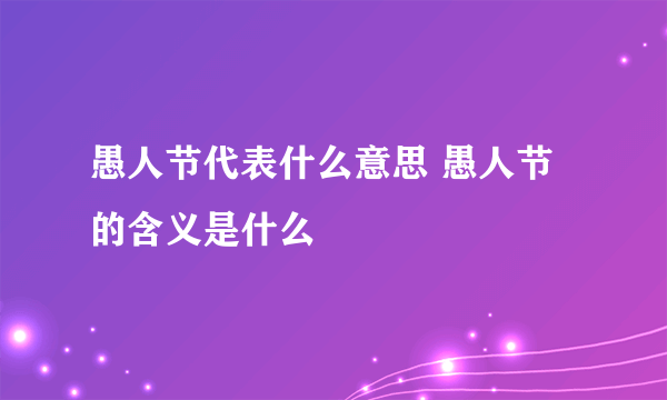 愚人节代表什么意思 愚人节的含义是什么