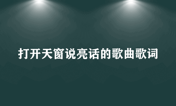 打开天窗说亮话的歌曲歌词