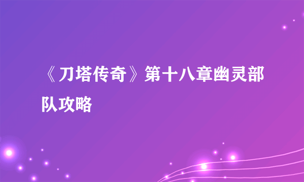 《刀塔传奇》第十八章幽灵部队攻略