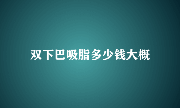 双下巴吸脂多少钱大概