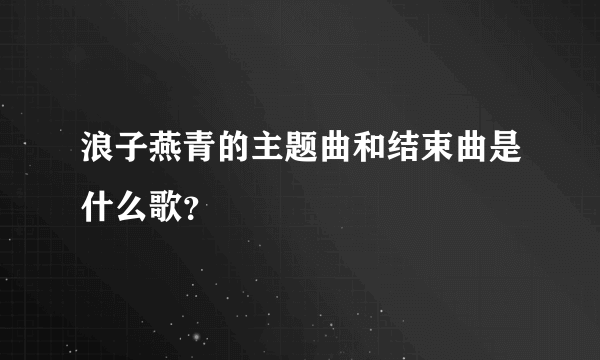 浪子燕青的主题曲和结束曲是什么歌？