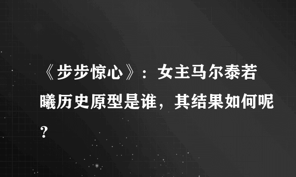 《步步惊心》：女主马尔泰若曦历史原型是谁，其结果如何呢？