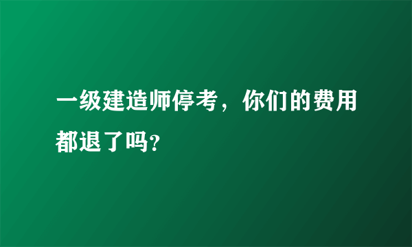 一级建造师停考，你们的费用都退了吗？