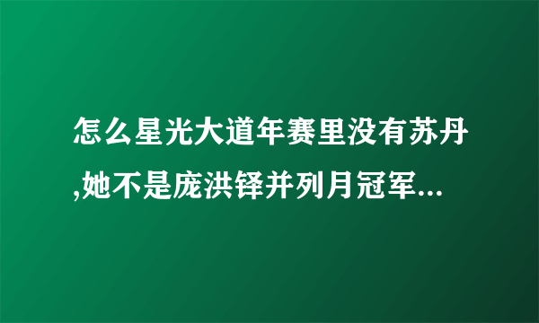 怎么星光大道年赛里没有苏丹,她不是庞洪铎并列月冠军吗？怎么在年赛的抽签中没看到她呢？