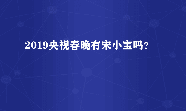 2019央视春晚有宋小宝吗？