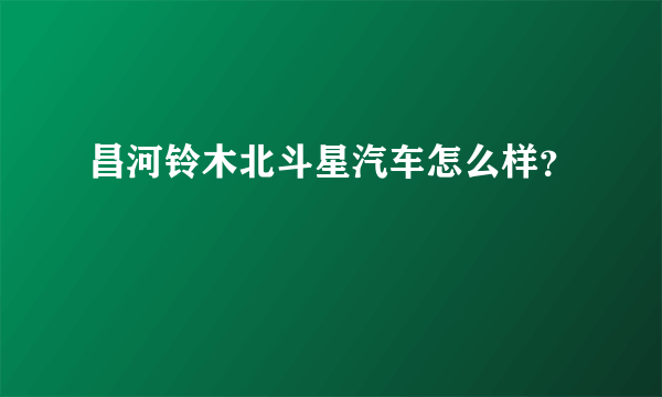 昌河铃木北斗星汽车怎么样？