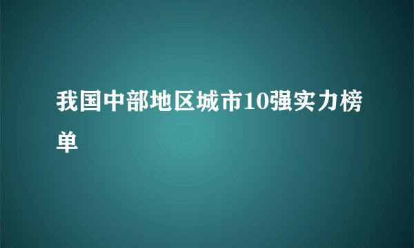 我国中部地区城市10强实力榜单