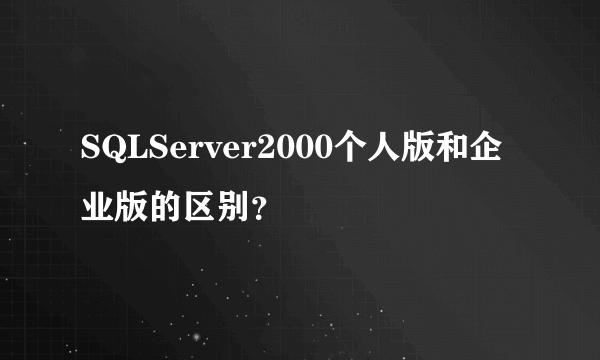 SQLServer2000个人版和企业版的区别？