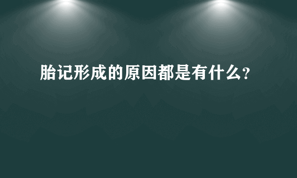 胎记形成的原因都是有什么？