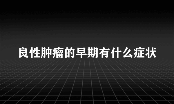 良性肿瘤的早期有什么症状