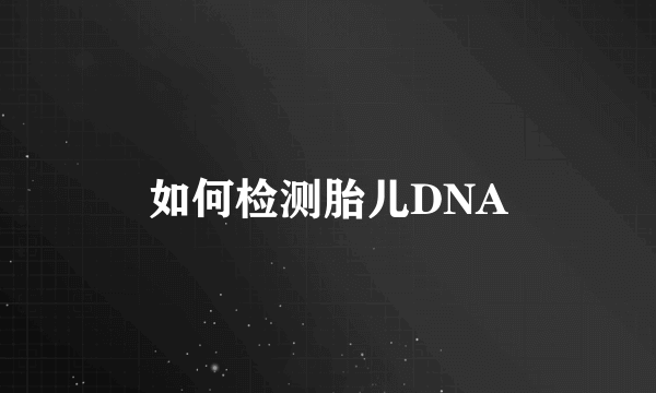 如何检测胎儿DNA