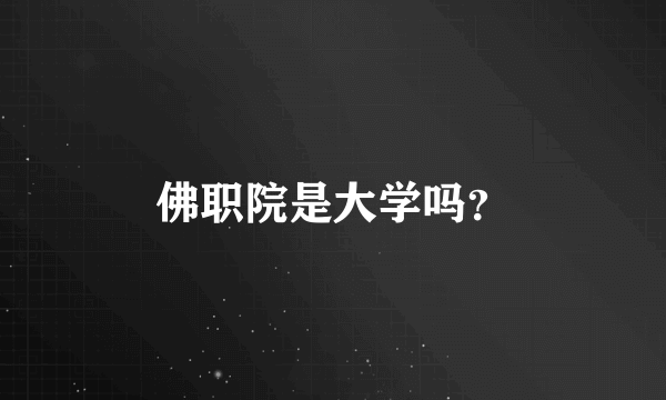 佛职院是大学吗？