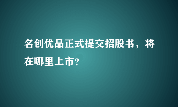 名创优品正式提交招股书，将在哪里上市？