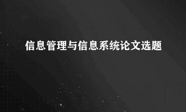 信息管理与信息系统论文选题