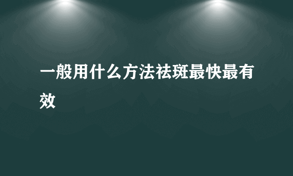 一般用什么方法祛斑最快最有效