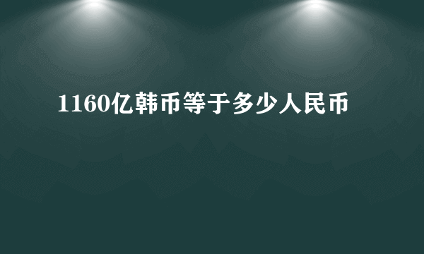 1160亿韩币等于多少人民币