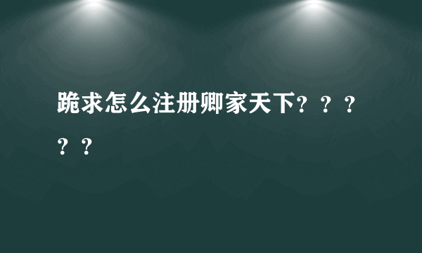 跪求怎么注册卿家天下？？？？？