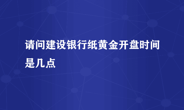 请问建设银行纸黄金开盘时间是几点