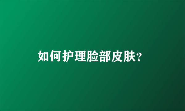 如何护理脸部皮肤？