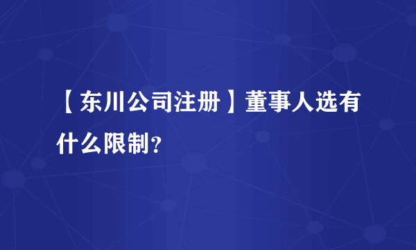 【东川公司注册】董事人选有什么限制？