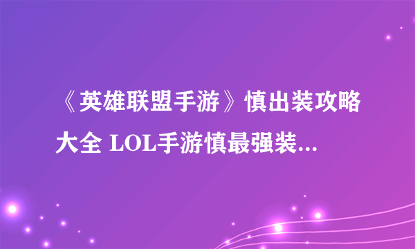 《英雄联盟手游》慎出装攻略大全 LOL手游慎最强装备搭配参考攻略