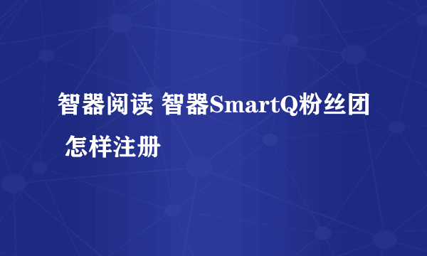 智器阅读 智器SmartQ粉丝团 怎样注册