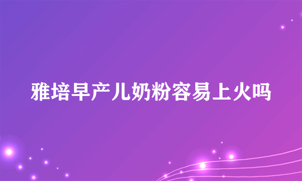 雅培早产儿奶粉容易上火吗