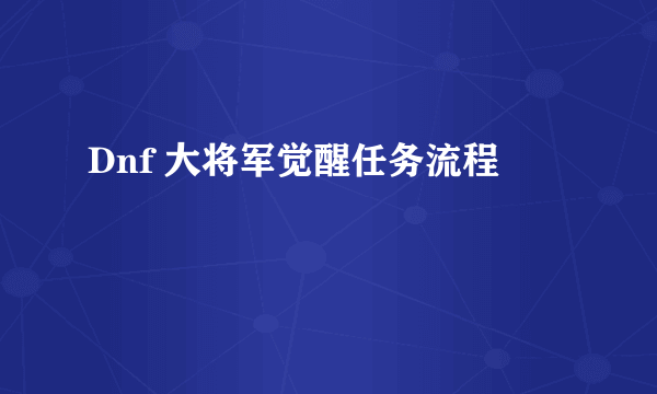 Dnf 大将军觉醒任务流程