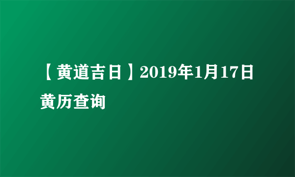 【黄道吉日】2019年1月17日黄历查询