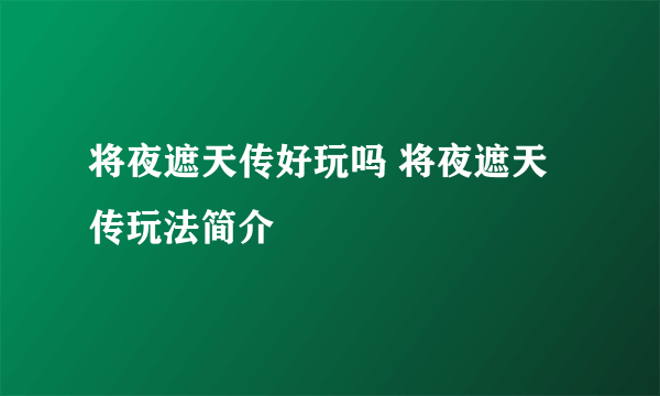 将夜遮天传好玩吗 将夜遮天传玩法简介