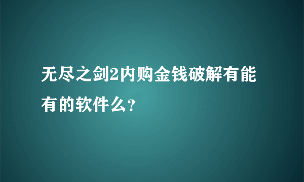 无尽之剑2内购金钱破解有能有的软件么？