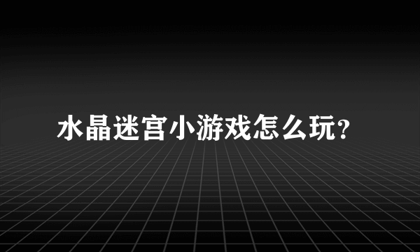 水晶迷宫小游戏怎么玩？