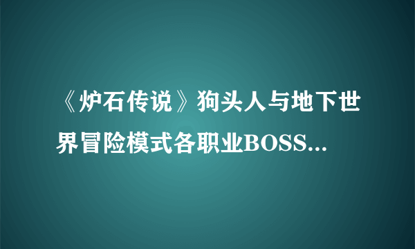 《炉石传说》狗头人与地下世界冒险模式各职业BOSS通关攻略