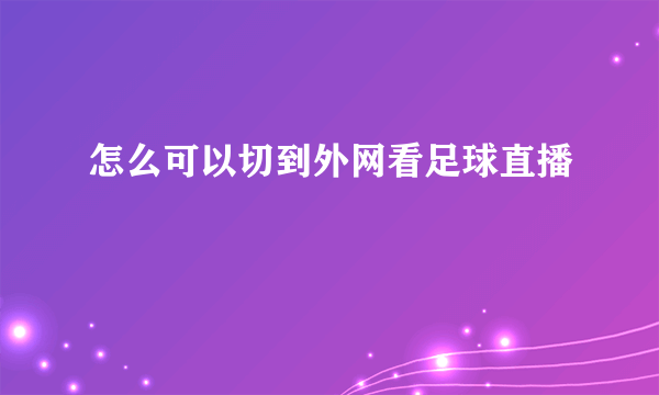 怎么可以切到外网看足球直播