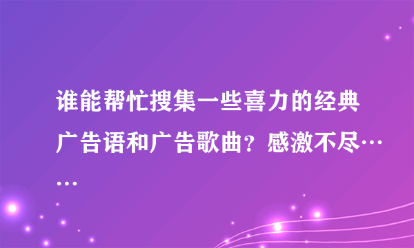 谁能帮忙搜集一些喜力的经典广告语和广告歌曲？感激不尽……